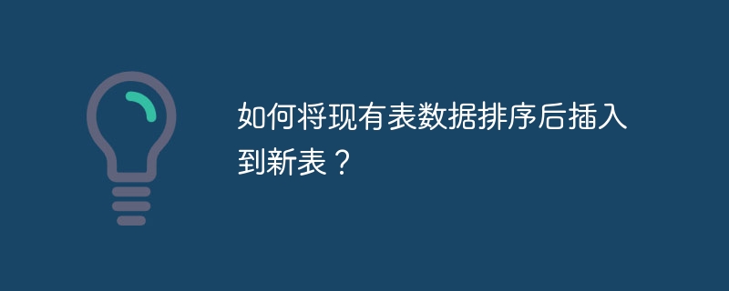 如何将现有表数据排序后插入到新表？