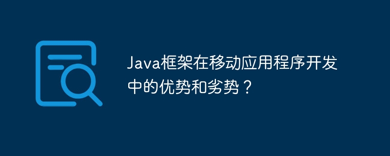 Java框架在移动应用程序开发中的优势和劣势？