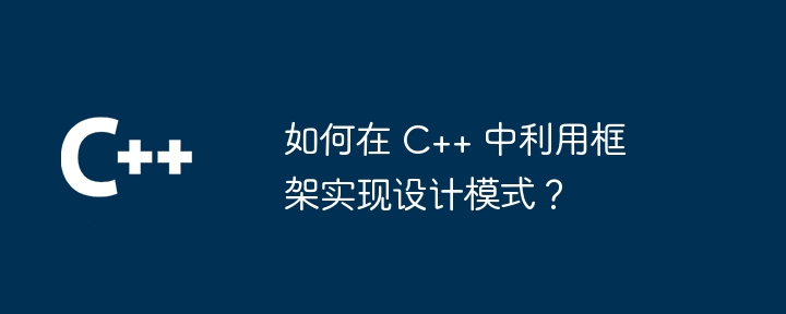 如何在 C++ 中利用框架实现设计模式？