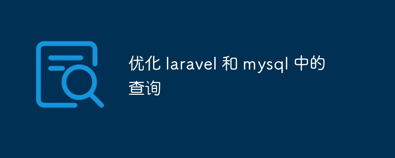 优化 laravel 和 mysql 中的查询