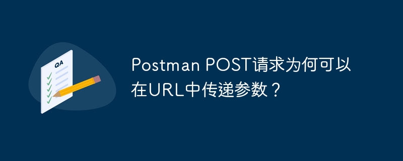 Postman POST请求为何可以在URL中传递参数？