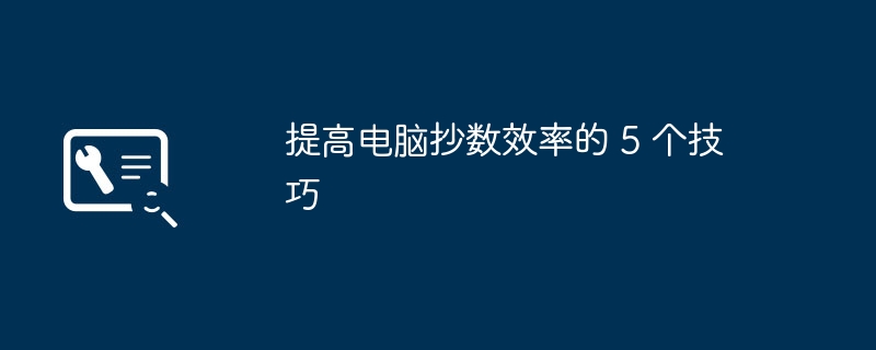 提高电脑抄数效率的 5 个技巧