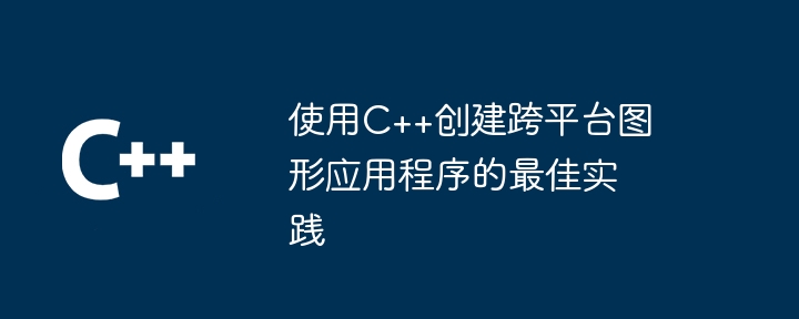 使用C++创建跨平台图形应用程序的最佳实践