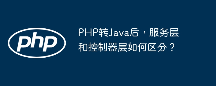 PHP转Java后，服务层和控制器层如何区分？