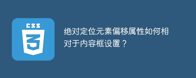 绝对定位元素偏移属性如何相对于内容框设置？