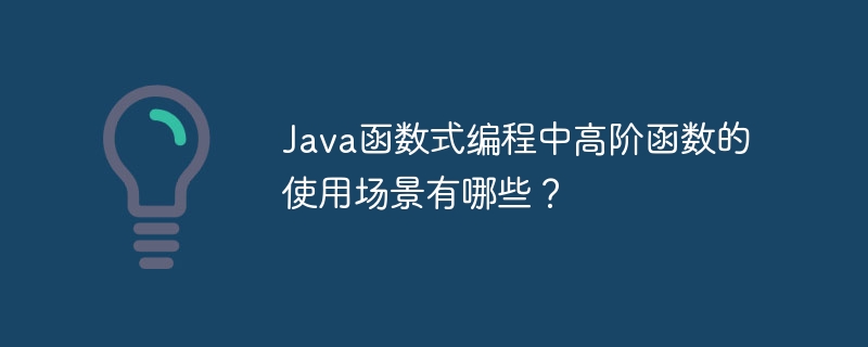 Java函数式编程中高阶函数的使用场景有哪些？