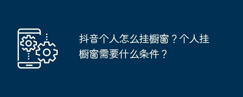 抖音个人怎么挂橱窗？个人挂橱窗需要什么条件？