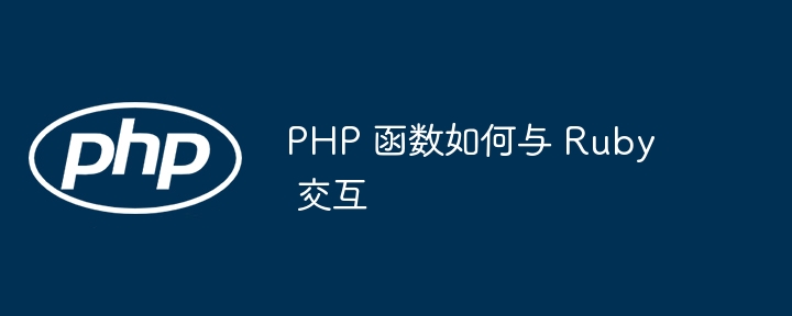 PHP 函数如何与 Ruby 交互