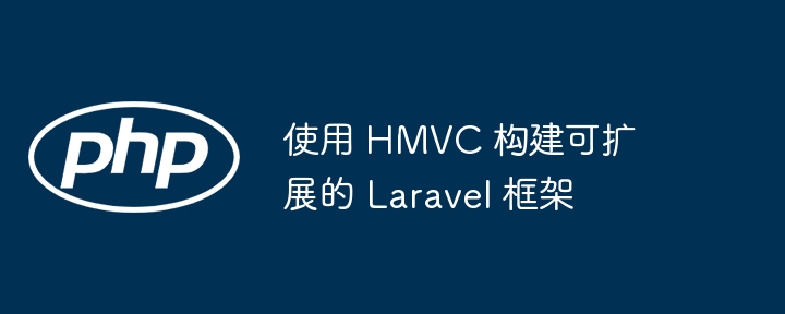 使用 HMVC 构建可扩展的 Laravel 框架