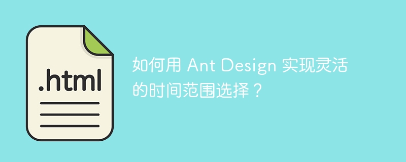 如何用 Ant Design 实现灵活的时间范围选择？ 
