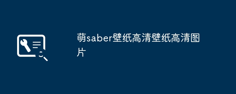 萌saber壁纸高清壁纸高清图片