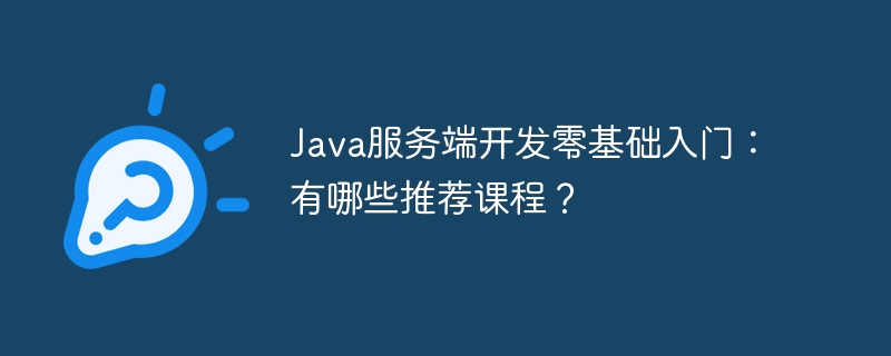 Java服务端开发零基础入门：有哪些推荐课程？