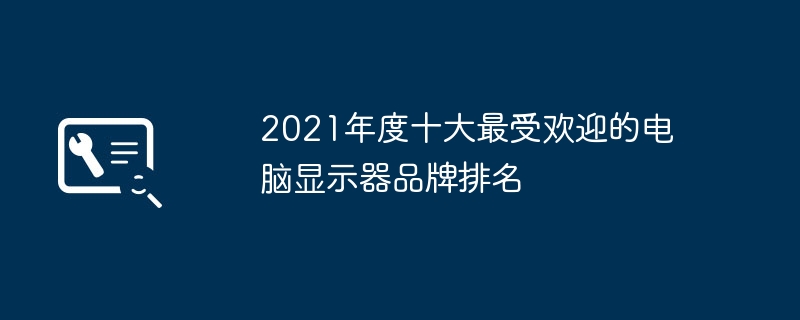 2021年度十大最受欢迎的电脑显示器品牌排名