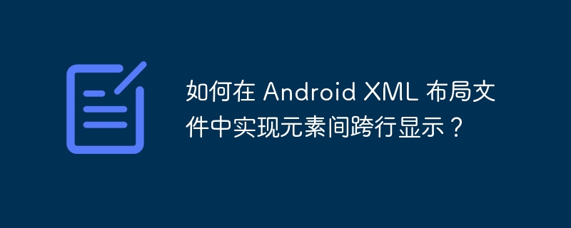 如何在 Android XML 布局文件中实现元素间跨行显示？