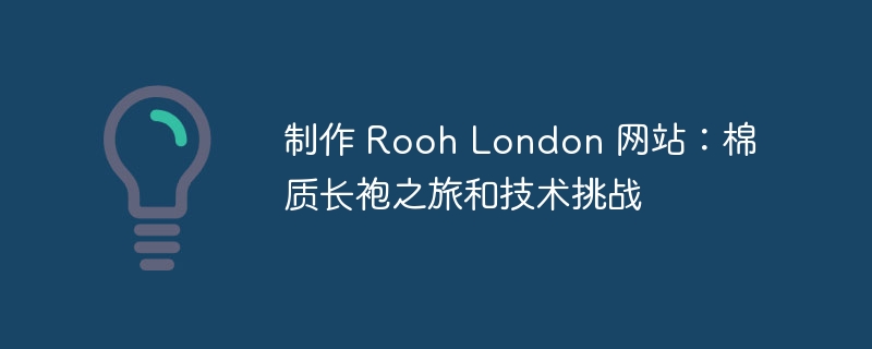 制作 Rooh London 网站：棉质长袍之旅和技术挑战