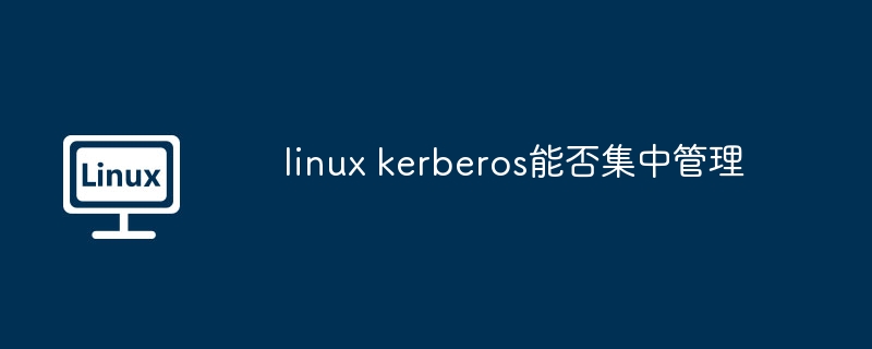 linux kerberos能否集中管理