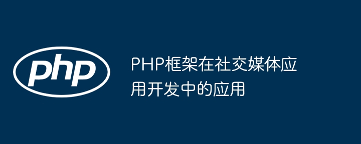 PHP框架在社交媒体应用开发中的应用