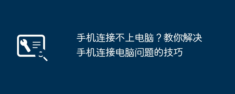 手机连接不上电脑？教你解决手机连接电脑问题的技巧