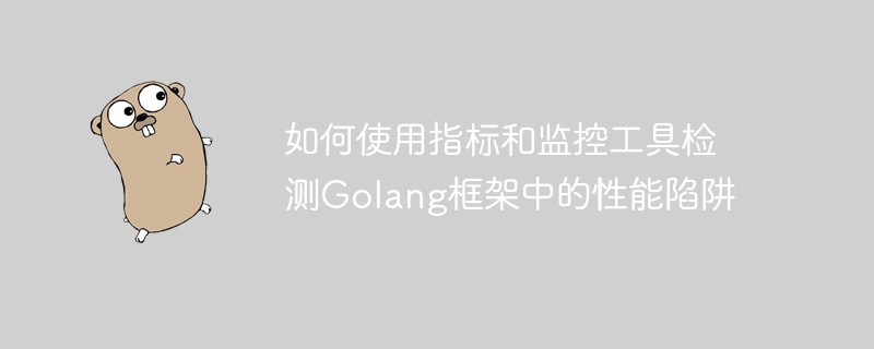 如何使用指标和监控工具检测Golang框架中的性能陷阱