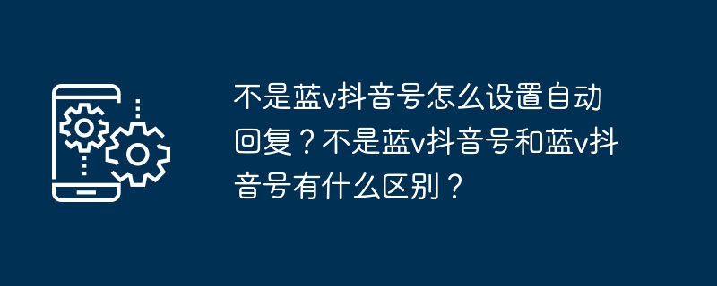 不是蓝v抖音号怎么设置自动回复？不是蓝v抖音号和蓝v抖音号有什么区别？