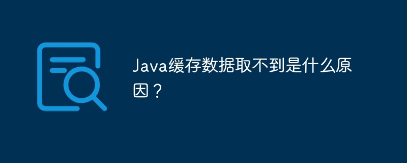 Java缓存数据取不到是什么原因？