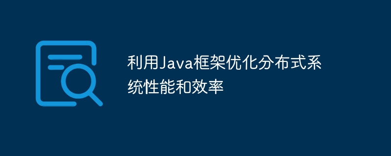 利用Java框架优化分布式系统性能和效率