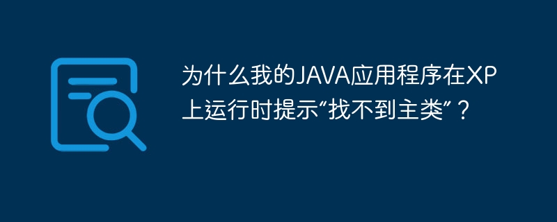 为什么我的JAVA应用程序在XP上运行时提示“找不到主类”？