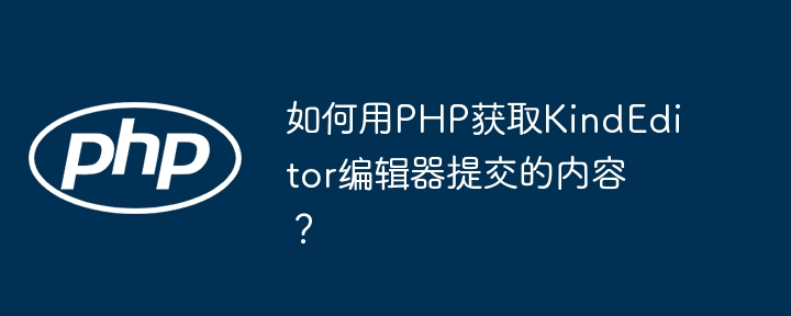 如何用PHP获取KindEditor编辑器提交的内容？
