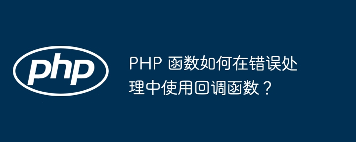 PHP 函数如何在错误处理中使用回调函数？