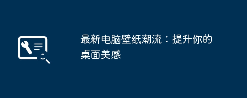 最新电脑壁纸潮流：提升你的桌面美感