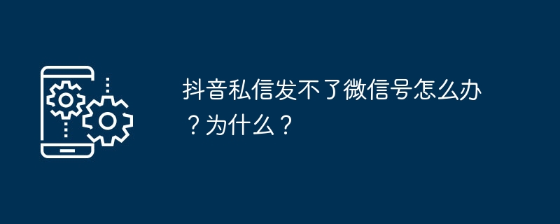 抖音私信发不了微信号怎么办？为什么？