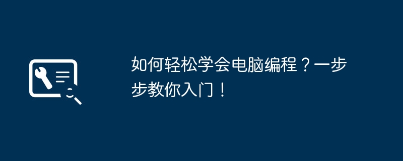 如何轻松学会电脑编程？一步步教你入门！