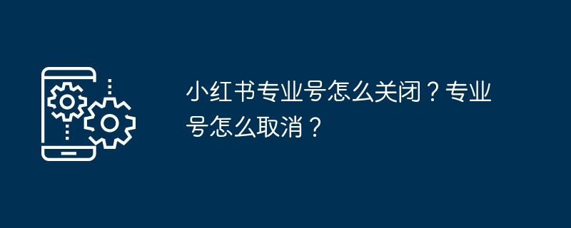 小红书专业号怎么关闭？专业号怎么取消？