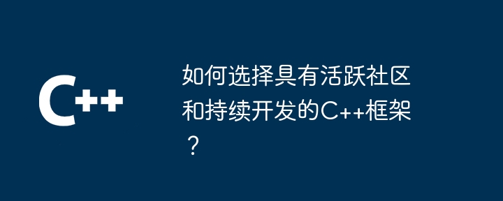 如何选择具有活跃社区和持续开发的C++框架？