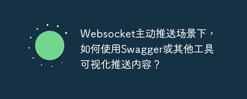 Websocket主动推送场景下，如何使用Swagger或其他工具可视化推送内容？