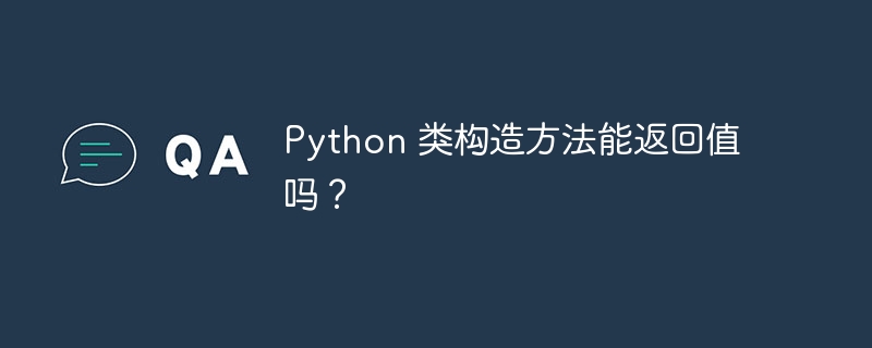 Python 类构造方法能返回值吗？