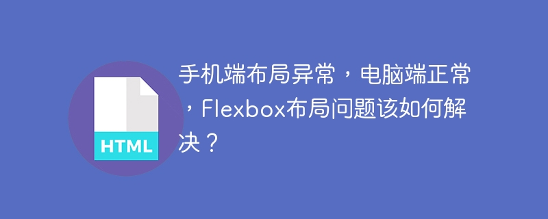 手机端布局异常，电脑端正常，Flexbox布局问题该如何解决？ 
