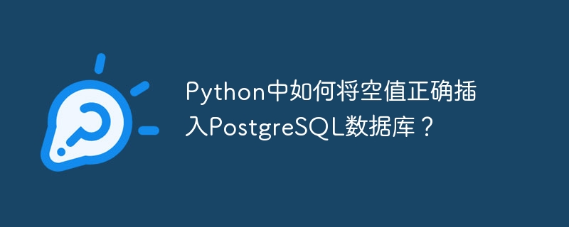 Python中如何将空值正确插入PostgreSQL数据库？