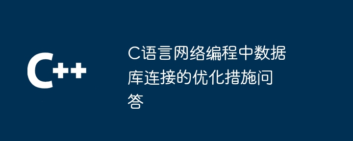 C语言网络编程中数据库连接的优化措施问答