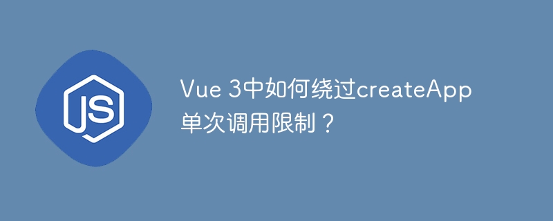 Vue 3中如何绕过createApp单次调用限制？
