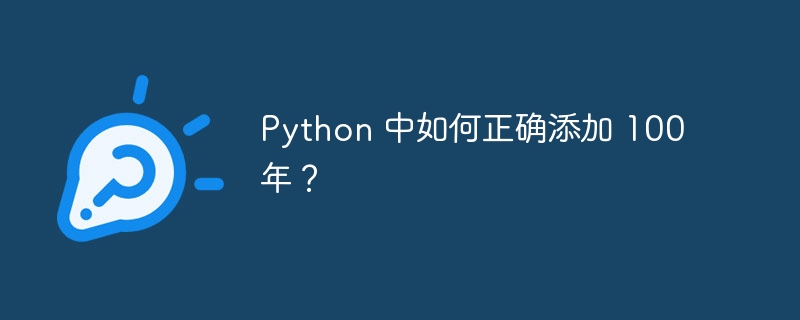 Python 中如何正确添加 100 年？