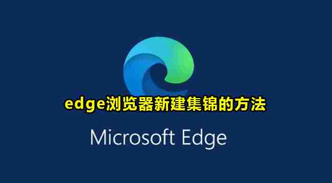 Edge浏览器怎么新建集锦 Edge浏览器新建集锦的方法