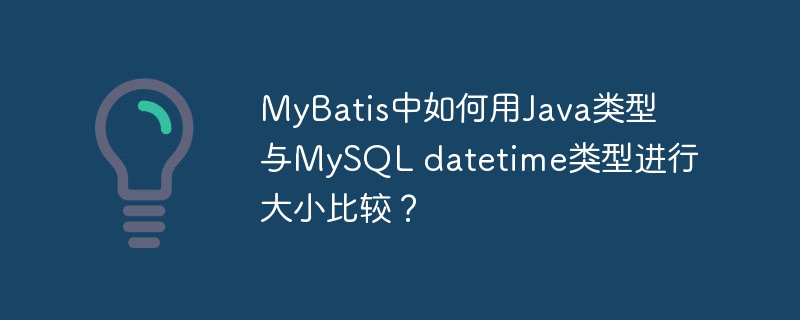 MyBatis中如何用Java类型与MySQL datetime类型进行大小比较？