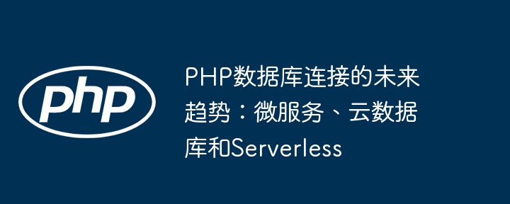 PHP数据库连接的未来趋势：微服务、云数据库和Serverless