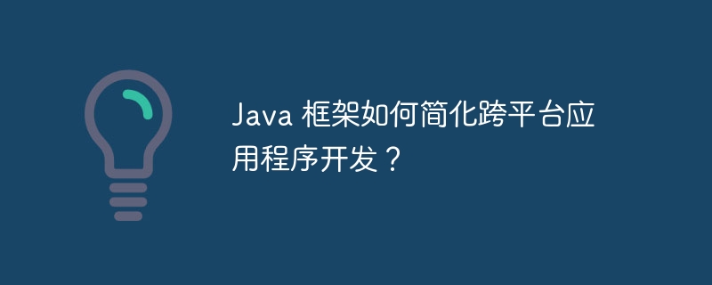 Java 框架如何简化跨平台应用程序开发？