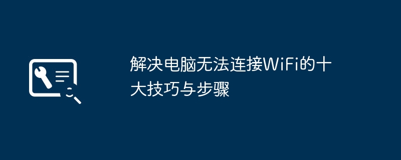 解决电脑无法连接WiFi的十大技巧与步骤