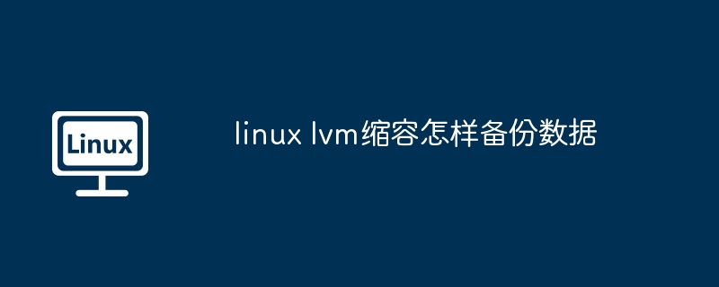 linux lvm缩容怎样备份数据