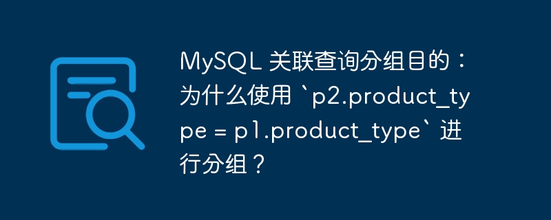 MySQL 关联查询分组目的：为什么使用 `p2.product_type = p1.product_type` 进行分组？