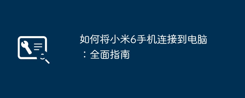 如何将小米6手机连接到电脑：全面指南