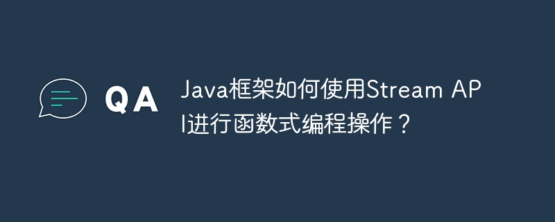 Java框架如何使用Stream API进行函数式编程操作？